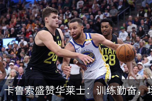 卡鲁索盛赞华莱士：训练勤奋，场上毫无畏惧