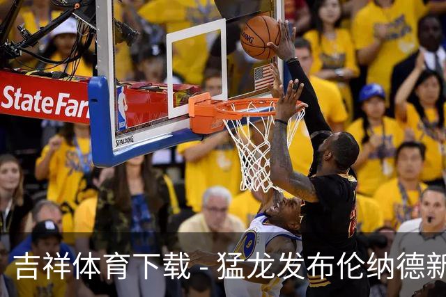 吉祥体育下载 - 猛龙发布伦纳德新赛季的正式照：科怀重返北境之城