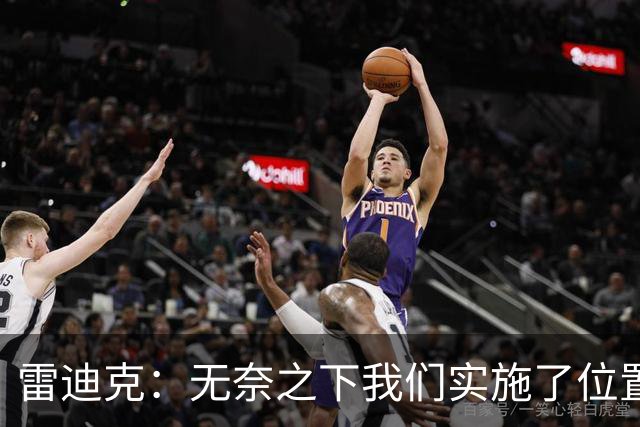 雷迪克：无奈之下我们实施了位置灵活的防守策略